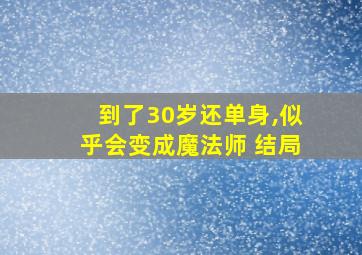 到了30岁还单身,似乎会变成魔法师 结局